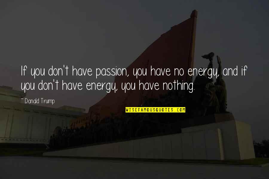 Energy And Passion Quotes By Donald Trump: If you don't have passion, you have no