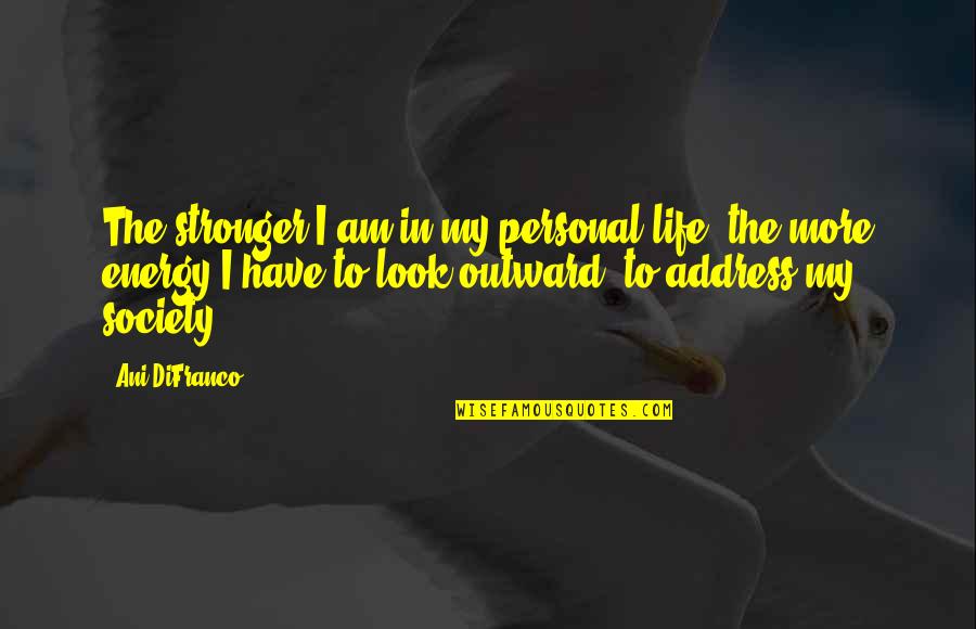 Energy And Society Quotes By Ani DiFranco: The stronger I am in my personal life,