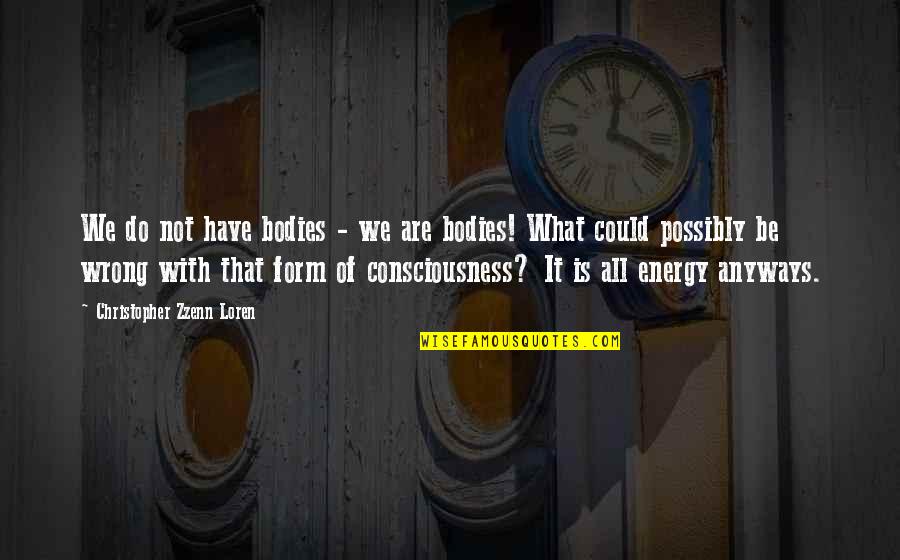 Energy And Spirituality Quotes By Christopher Zzenn Loren: We do not have bodies - we are