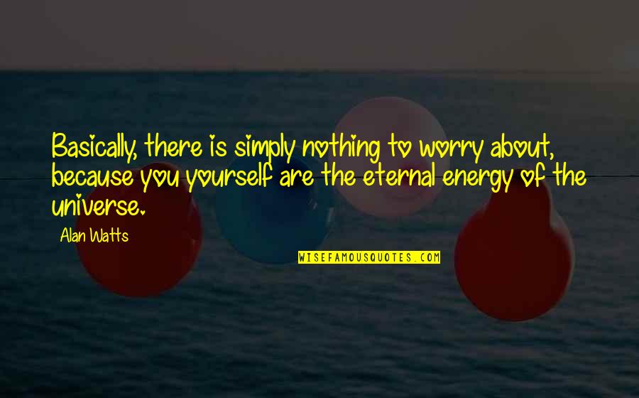 Energy And The Universe Quotes By Alan Watts: Basically, there is simply nothing to worry about,