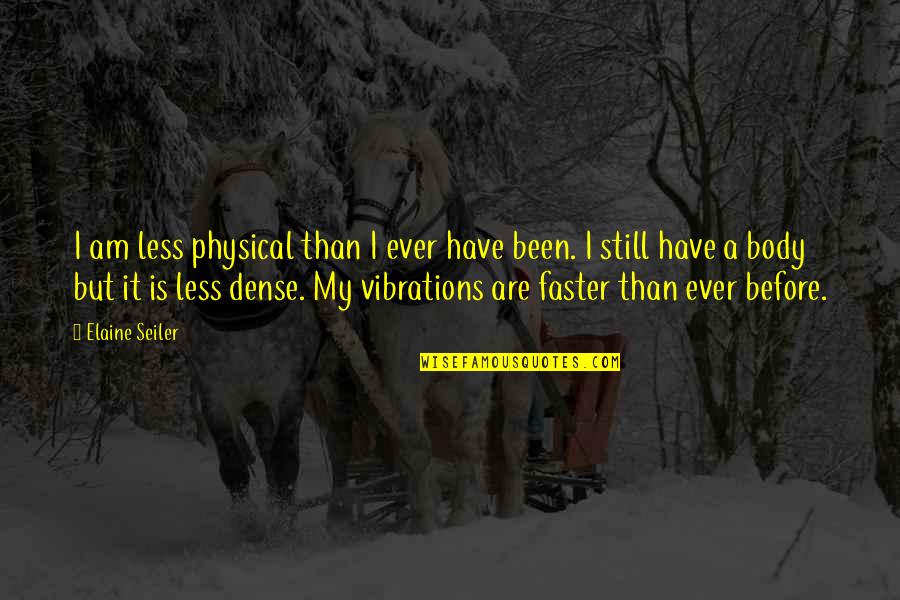 Energy And Vibration Quotes By Elaine Seiler: I am less physical than I ever have