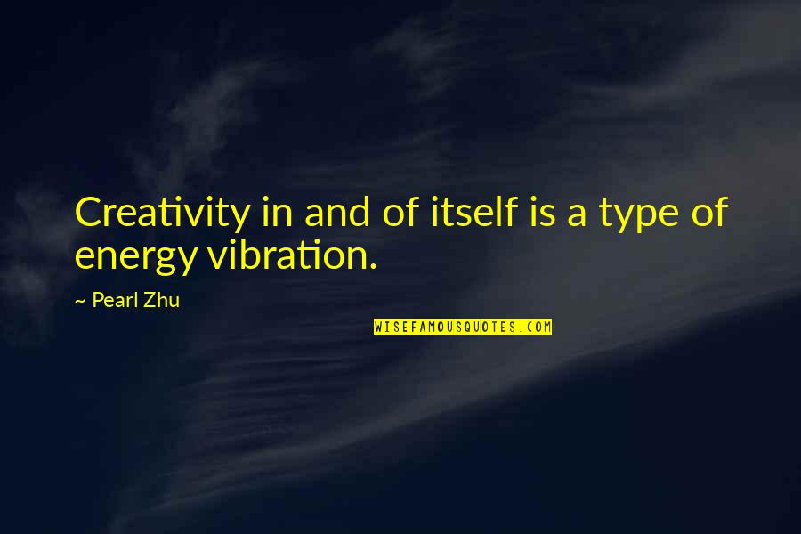 Energy And Vibration Quotes By Pearl Zhu: Creativity in and of itself is a type