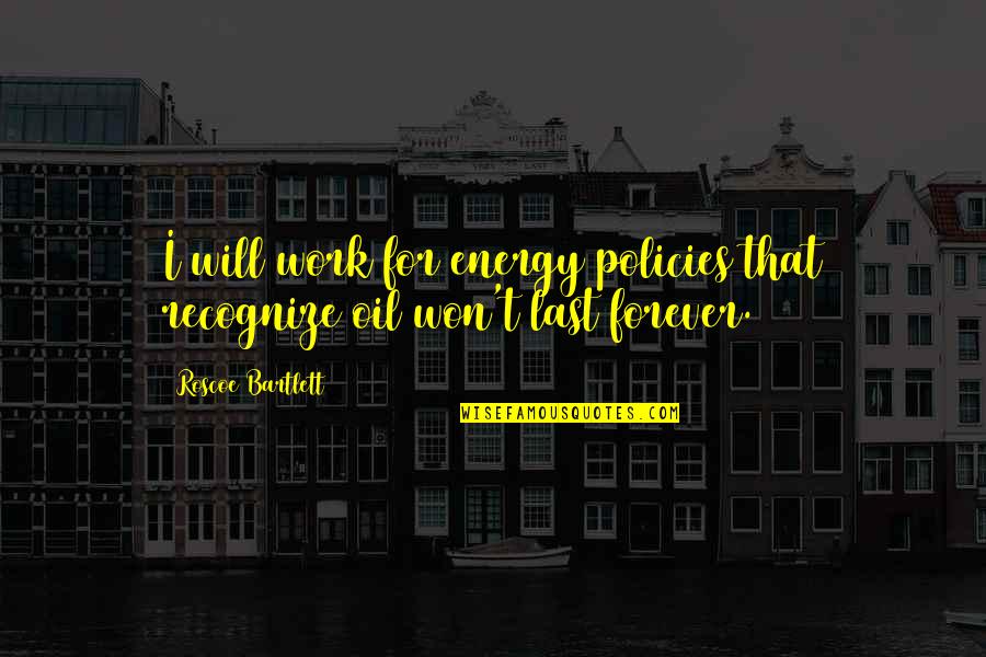 Energy At Work Quotes By Roscoe Bartlett: I will work for energy policies that recognize