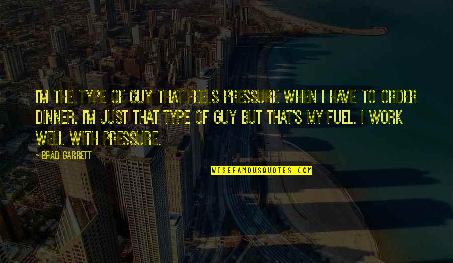 Energy Attraction Quotes By Brad Garrett: I'm the type of guy that feels pressure