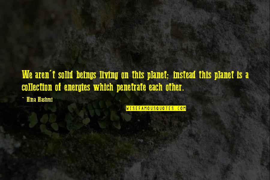 Energy Attraction Quotes By Hina Hashmi: We aren't solid beings living on this planet; Energy Attraction Quotes By Hina Hashmi: We aren't solid beings living on this planet;