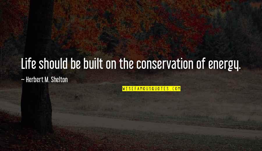 Energy Conservation Quotes By Herbert M. Shelton: Life should be built on the conservation of