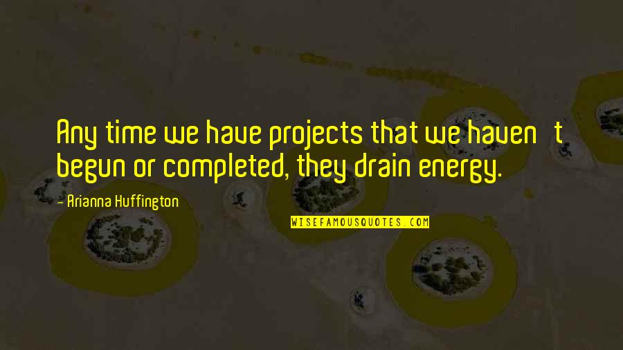 Energy Drain Quotes By Arianna Huffington: Any time we have projects that we haven't