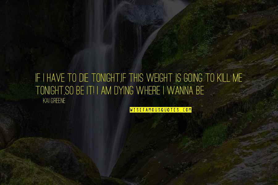 Energy Drain Quotes By Kai Greene: If I have to die tonight,if this weight