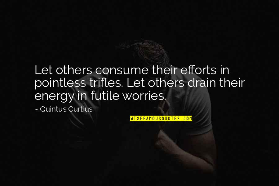 Energy Drain Quotes By Quintus Curtius: Let others consume their efforts in pointless trifles.