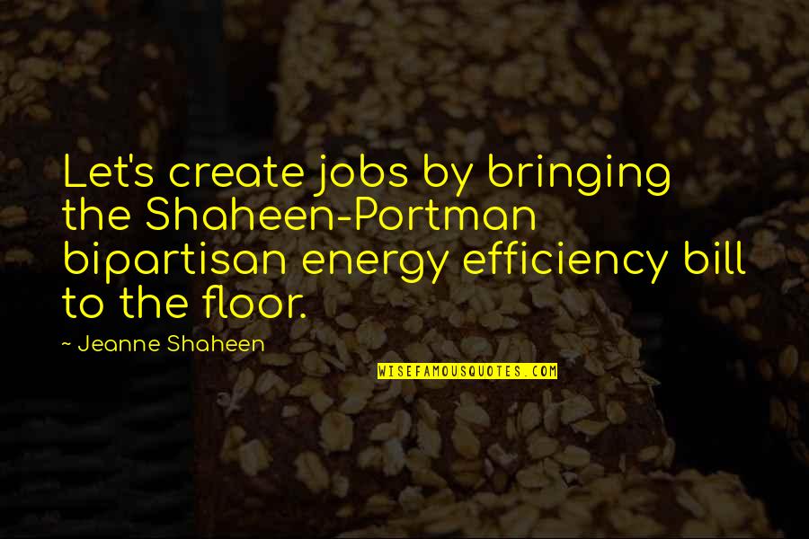 Energy Efficiency Quotes By Jeanne Shaheen: Let's create jobs by bringing the Shaheen-Portman bipartisan