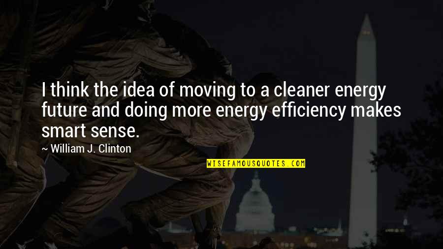 Energy Efficiency Quotes By William J. Clinton: I think the idea of moving to a