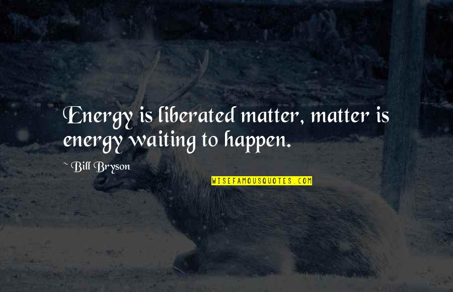 Energy Einstein Quotes By Bill Bryson: Energy is liberated matter, matter is energy waiting
