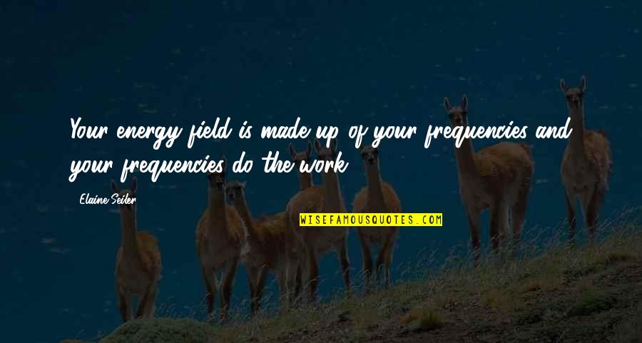 Energy Field Quotes By Elaine Seiler: Your energy field is made up of your