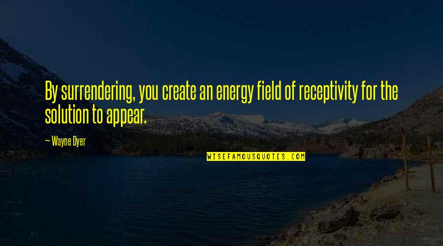 Energy Field Quotes By Wayne Dyer: By surrendering, you create an energy field of