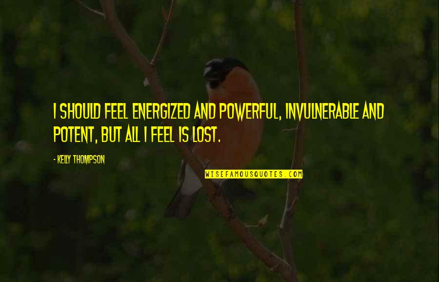 Energy Girl Quotes By Kelly Thompson: I should feel energized and powerful, invulnerable and