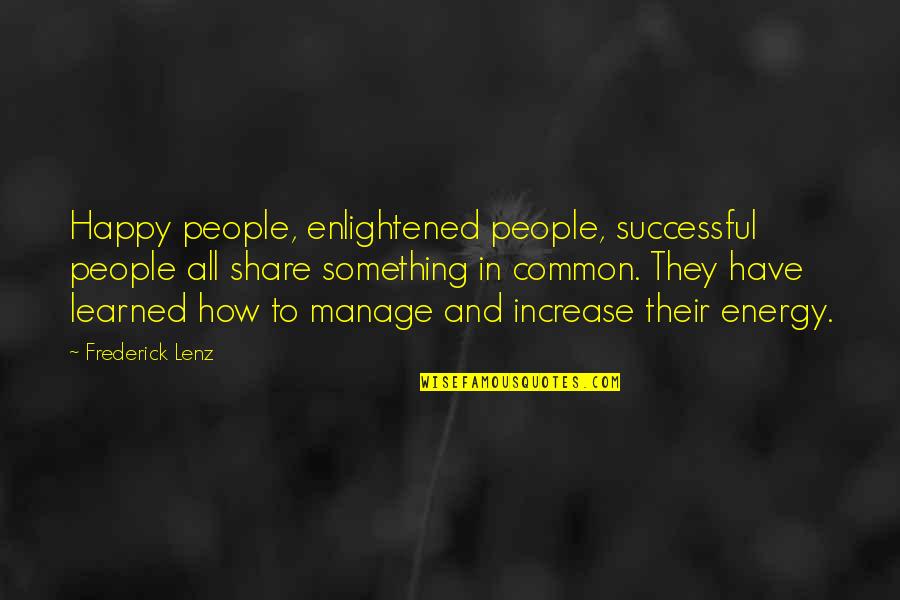 Energy Increase Quotes By Frederick Lenz: Happy people, enlightened people, successful people all share