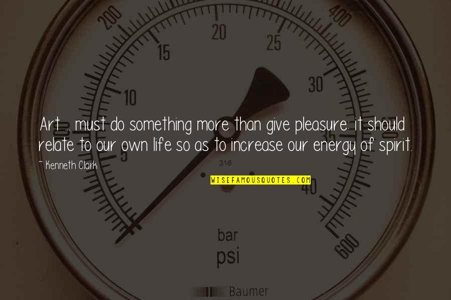 Energy Increase Quotes By Kenneth Clark: Art ... must do something more than give