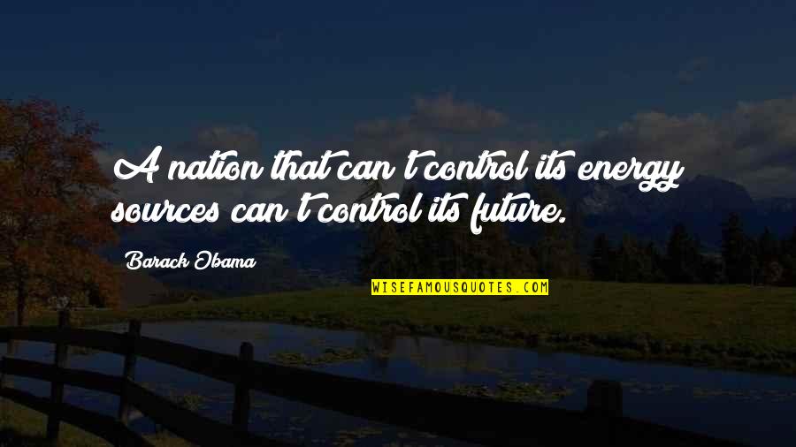 Energy Of The Future Quotes By Barack Obama: A nation that can't control its energy sources