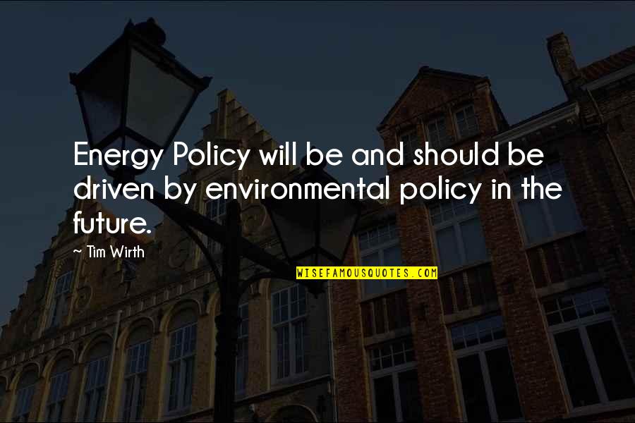 Energy Of The Future Quotes By Tim Wirth: Energy Policy will be and should be driven
