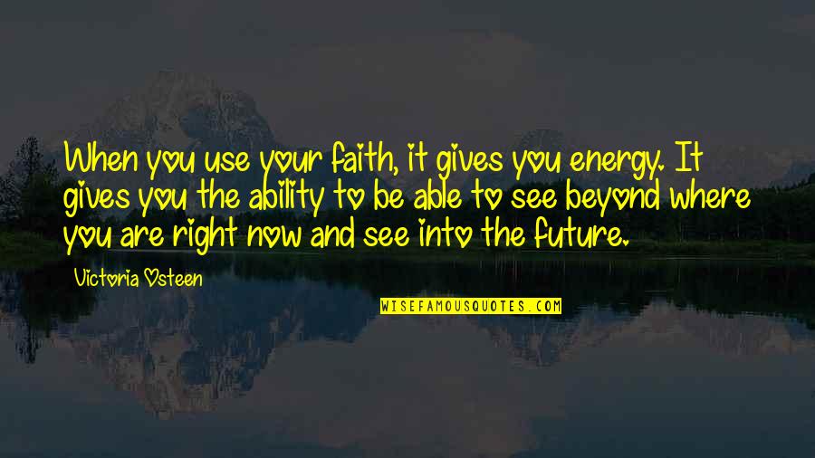 Energy Of The Future Quotes By Victoria Osteen: When you use your faith, it gives you
