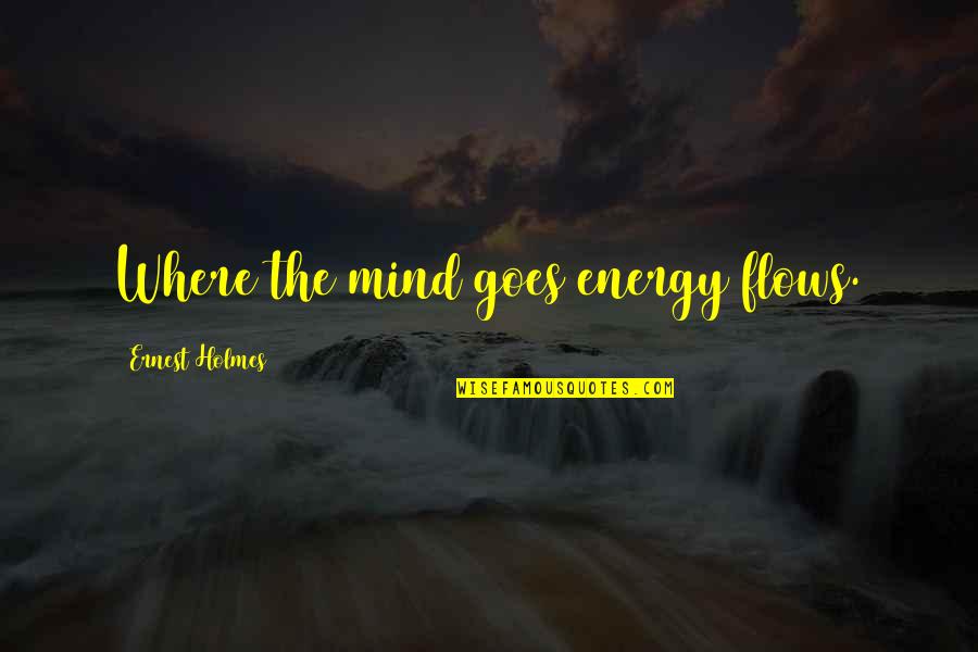 Energy Of The Mind Quotes By Ernest Holmes: Where the mind goes energy flows.