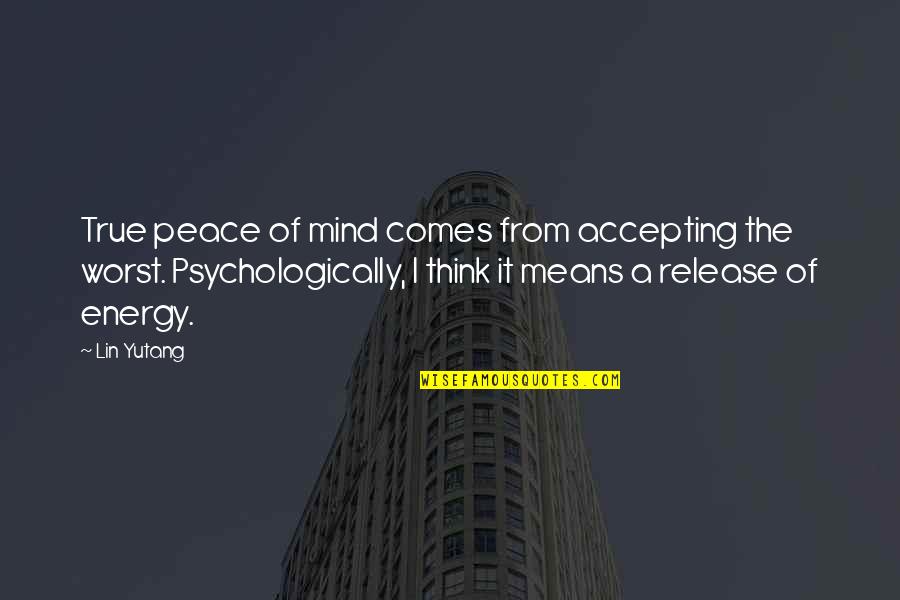 Energy Of The Mind Quotes By Lin Yutang: True peace of mind comes from accepting the