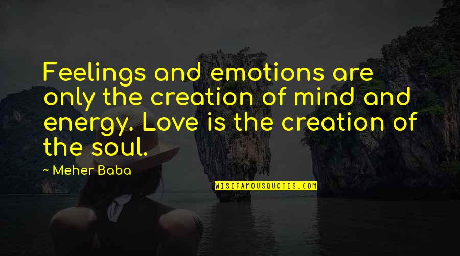 Energy Of The Mind Quotes By Meher Baba: Feelings and emotions are only the creation of Energy Of The Mind Quotes By Meher Baba: Feelings and emotions are only the creation of