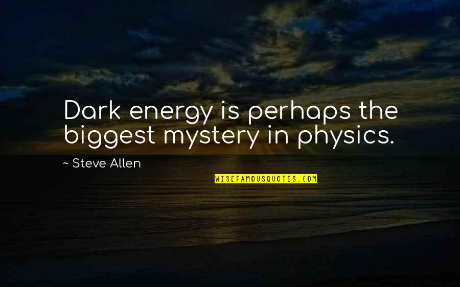 Energy Physics Quotes By Steve Allen: Dark energy is perhaps the biggest mystery in