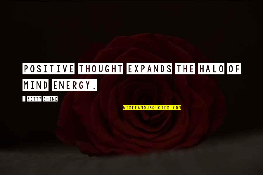 Energy Positive Quotes By Betty Shine: Positive thought expands the halo of mind energy.