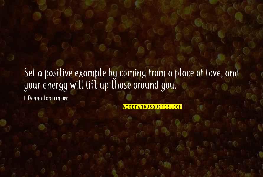 Energy Positive Quotes By Donna Labermeier: Set a positive example by coming from a