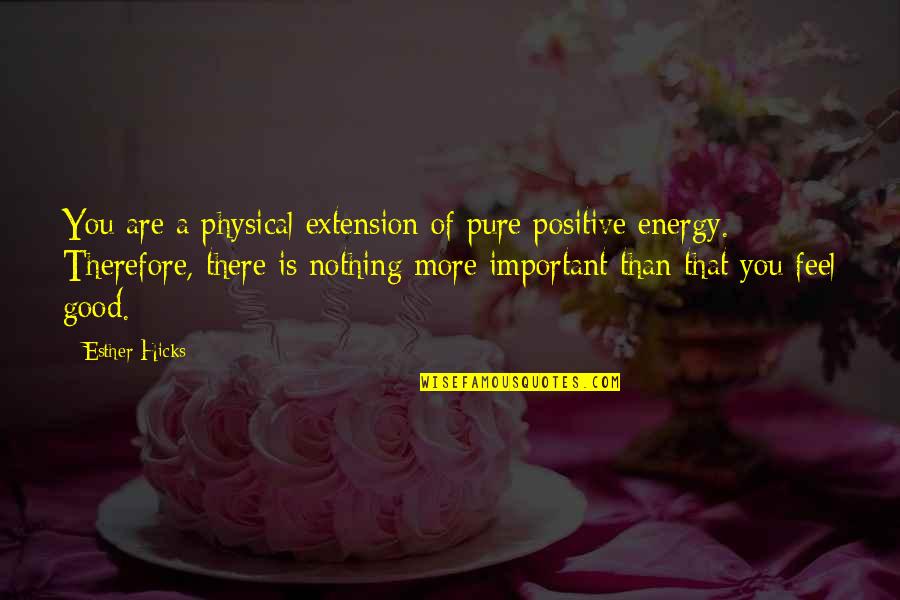 Energy Positive Quotes By Esther Hicks: You are a physical extension of pure positive