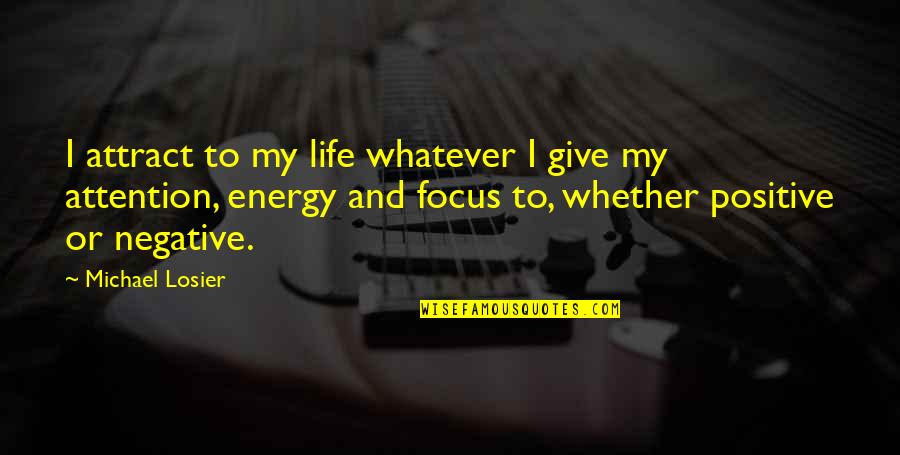 Energy Positive Quotes By Michael Losier: I attract to my life whatever I give