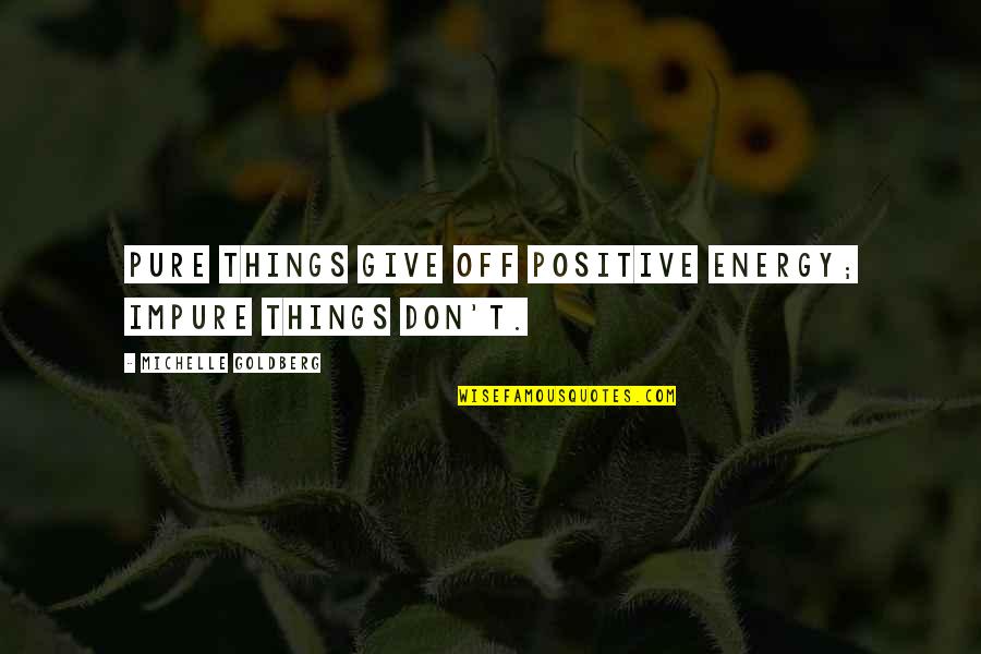 Energy Positive Quotes By Michelle Goldberg: Pure things give off positive energy; impure things