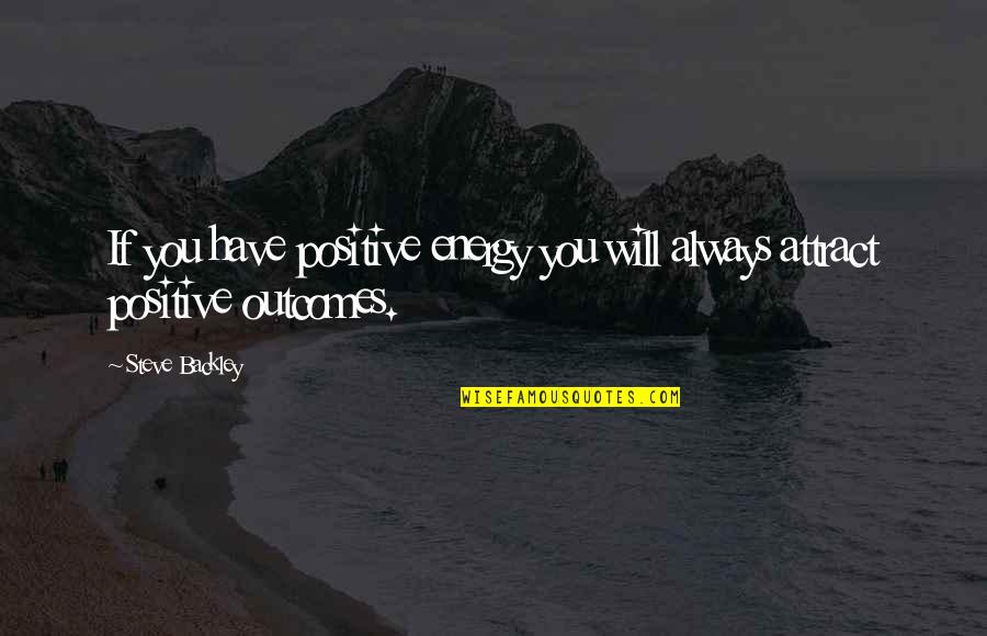 Energy Positive Quotes By Steve Backley: If you have positive energy you will always
