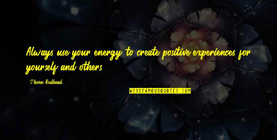 Energy Positive Quotes By Steven Redhead: Always use your energy to create positive experiences