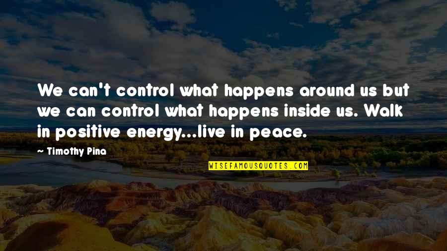 Energy Positive Quotes By Timothy Pina: We can't control what happens around us but