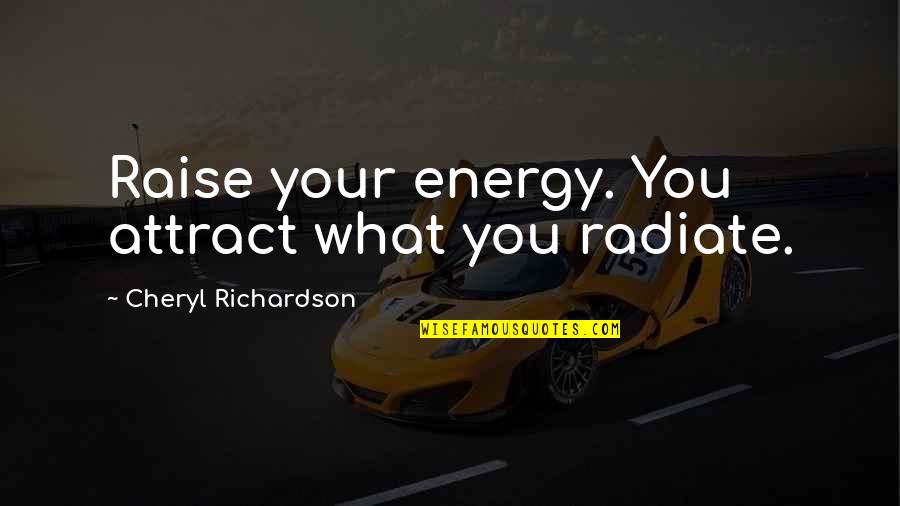 Energy Radiate Quotes By Cheryl Richardson: Raise your energy. You attract what you radiate.