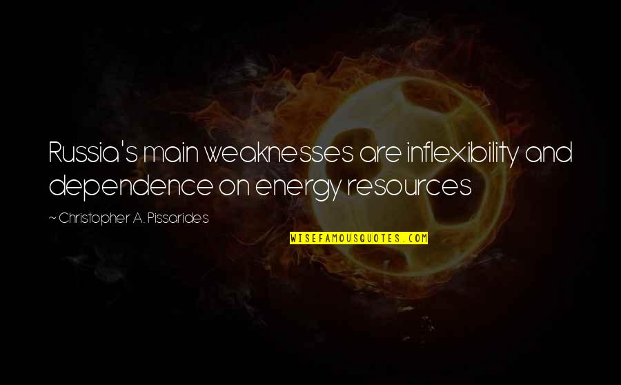 Energy Resources Quotes By Christopher A. Pissarides: Russia's main weaknesses are inflexibility and dependence on Energy Resources Quotes By Christopher A. Pissarides: Russia's main weaknesses are inflexibility and dependence on