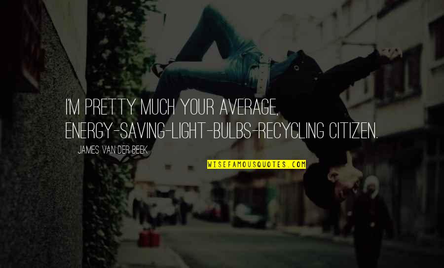 Energy Saving Quotes By James Van Der Beek: I'm pretty much your average, energy-saving-light-bulbs-recycling citizen. Energy Saving Quotes By James Van Der Beek: I'm pretty much your average, energy-saving-light-bulbs-recycling citizen.
