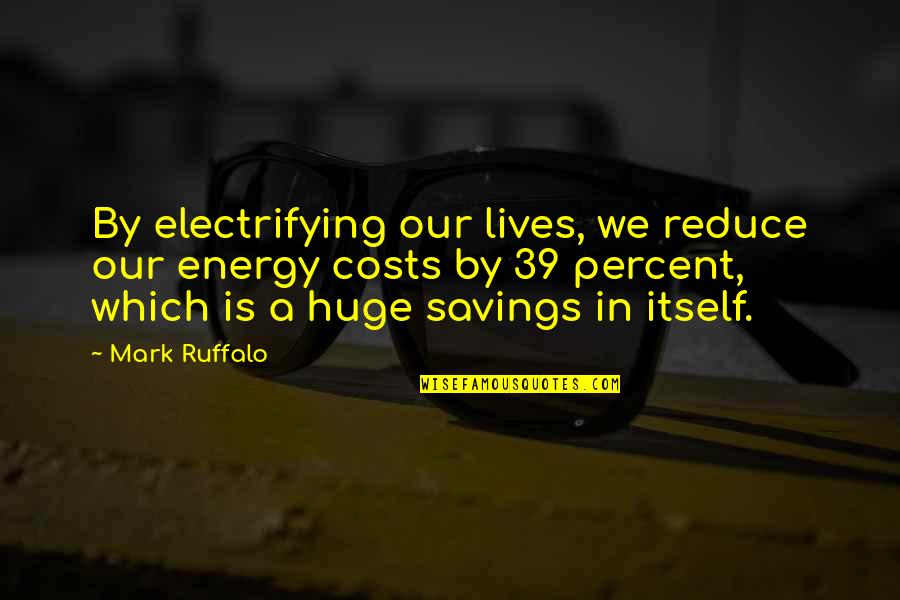 Energy Saving Quotes By Mark Ruffalo: By electrifying our lives, we reduce our energy Energy Saving Quotes By Mark Ruffalo: By electrifying our lives, we reduce our energy