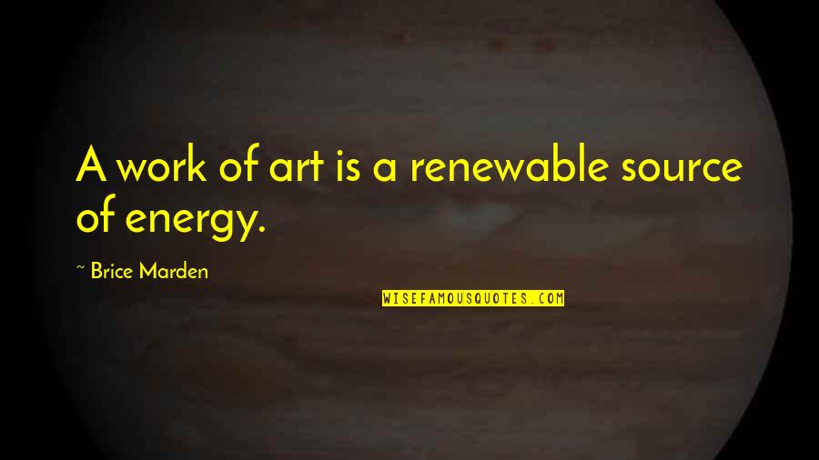 Energy Source Quotes By Brice Marden: A work of art is a renewable source