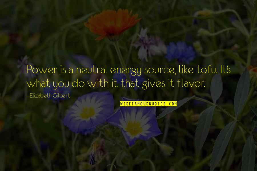 Energy Source Quotes By Elizabeth Gilbert: Power is a neutral energy source, like tofu.