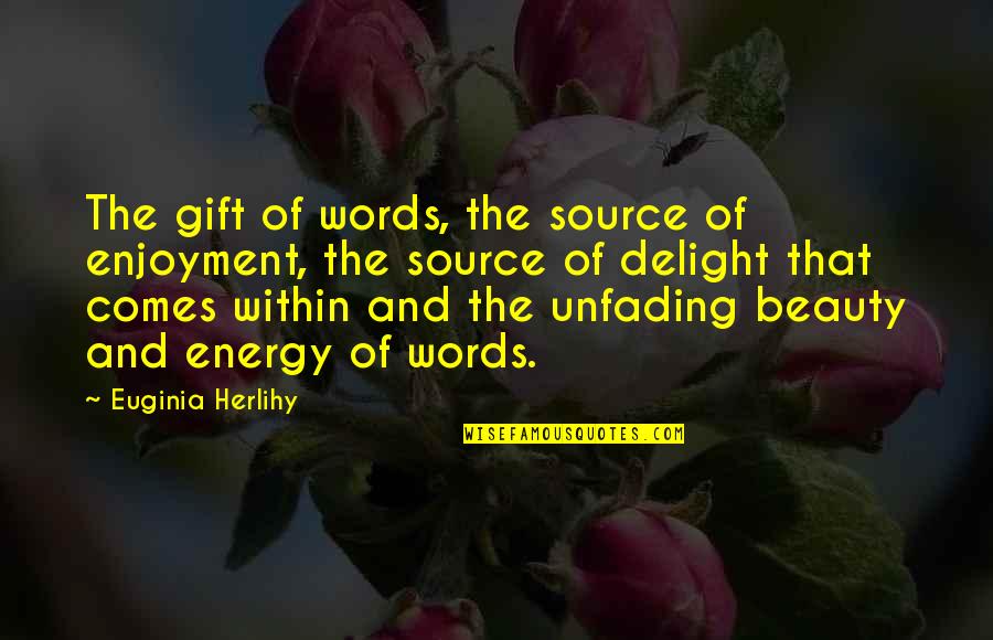 Energy Source Quotes By Euginia Herlihy: The gift of words, the source of enjoyment,