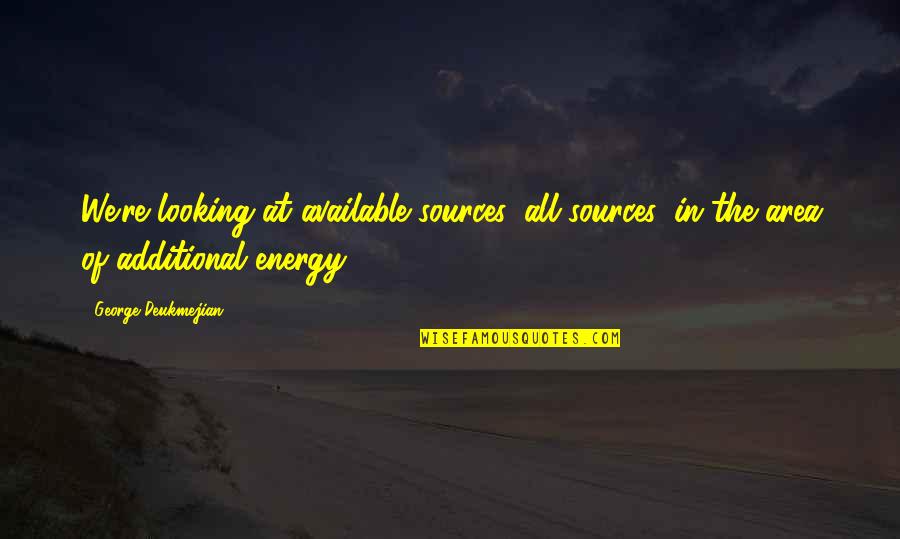 Energy Source Quotes By George Deukmejian: We're looking at available sources, all sources, in