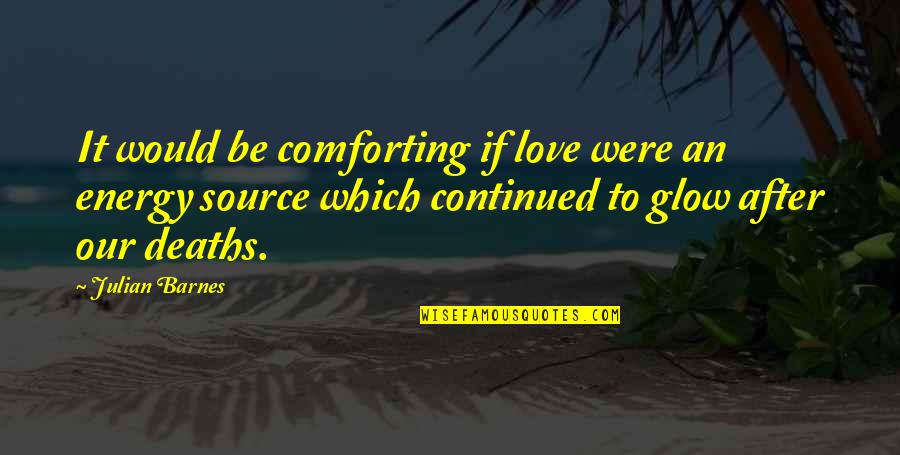 Energy Source Quotes By Julian Barnes: It would be comforting if love were an