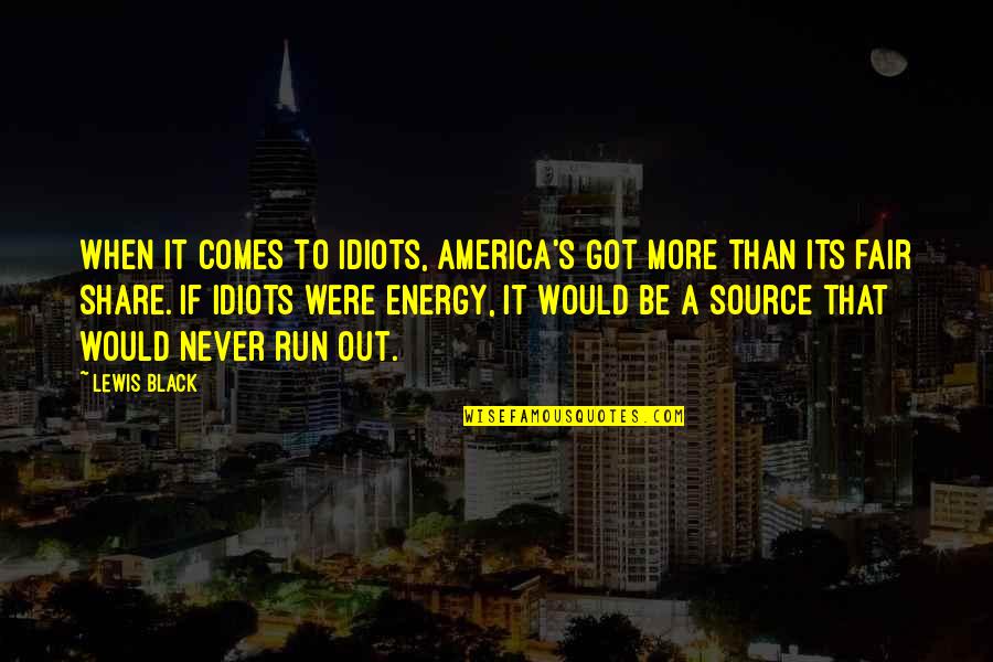 Energy Source Quotes By Lewis Black: When it comes to idiots, America's got more