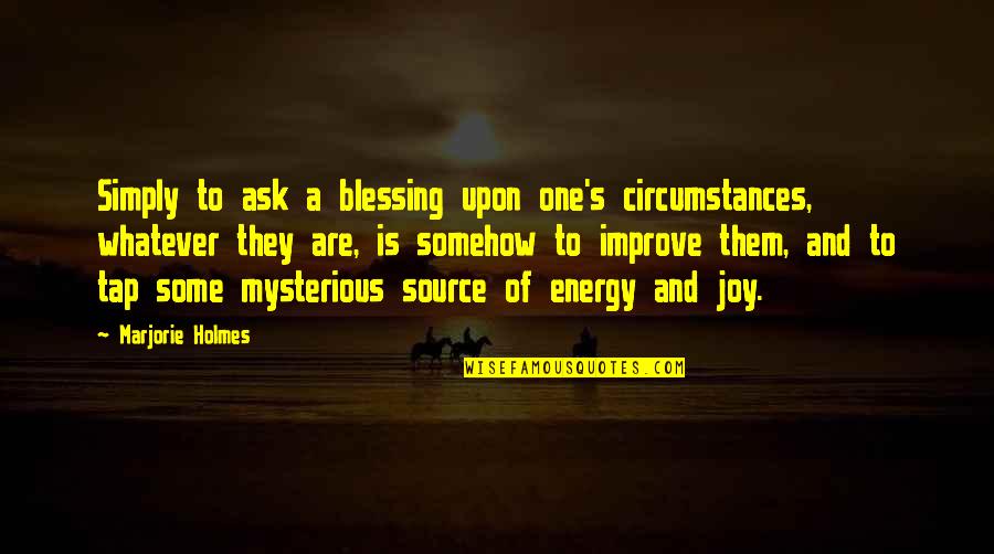 Energy Source Quotes By Marjorie Holmes: Simply to ask a blessing upon one's circumstances,
