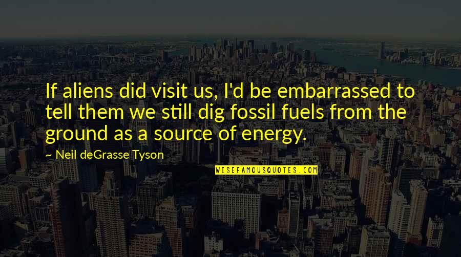 Energy Source Quotes By Neil DeGrasse Tyson: If aliens did visit us, I'd be embarrassed