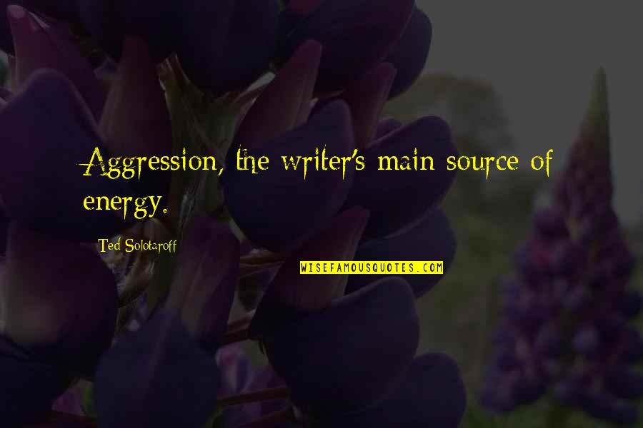 Energy Source Quotes By Ted Solotaroff: Aggression, the writer's main source of energy.