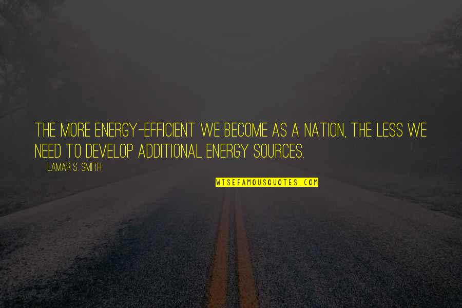 Energy Sources Quotes By Lamar S. Smith: The more energy-efficient we become as a nation, Energy Sources Quotes By Lamar S. Smith: The more energy-efficient we become as a nation,